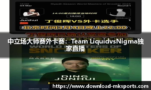 中立场大师赛外卡赛：Team LiquidvsNigma独家直播