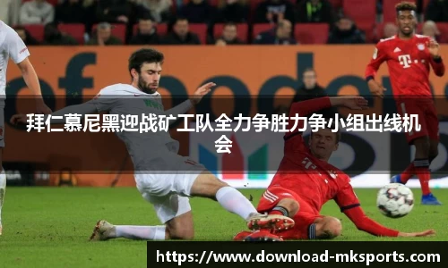 拜仁慕尼黑迎战矿工队全力争胜力争小组出线机会