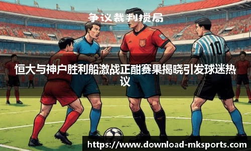 恒大与神户胜利船激战正酣赛果揭晓引发球迷热议