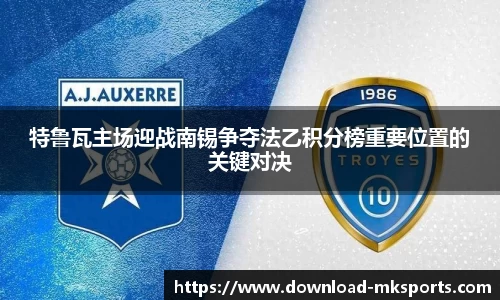 特鲁瓦主场迎战南锡争夺法乙积分榜重要位置的关键对决